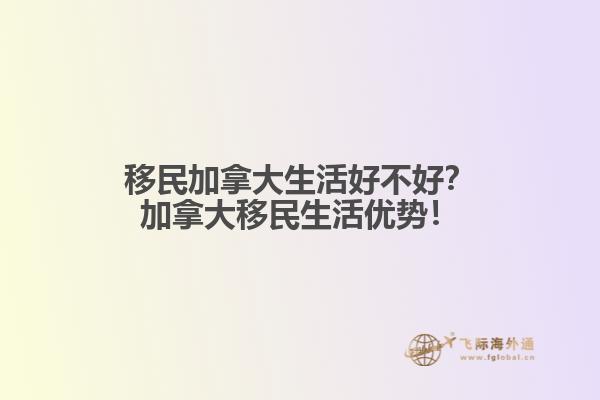 移民加拿大生活好不好？加拿大移民生活優(yōu)勢！1.jpg