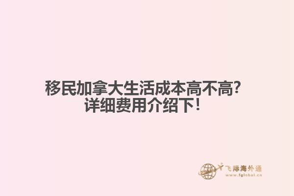 移民加拿大生活成本高不高？詳細費用介紹下！1.jpg