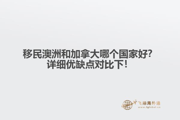 移民澳洲和加拿大哪個國家好？詳細(xì)優(yōu)缺點對比下！1.jpg
