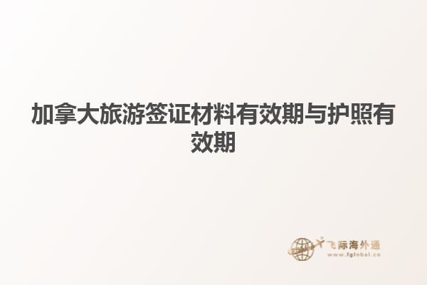 加拿大旅游簽證材料有效期與護(hù)照有效期