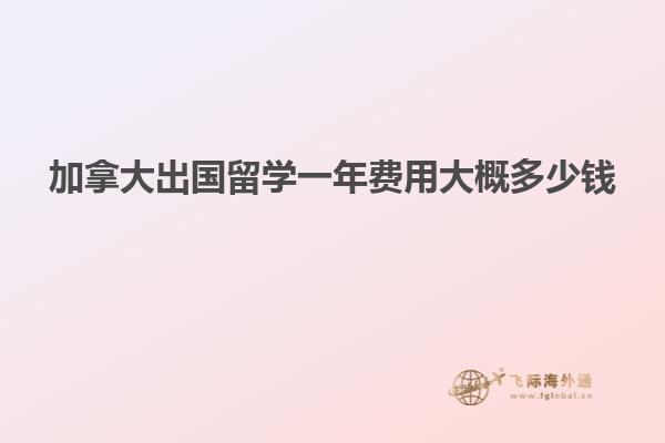 加拿大出國(guó)留學(xué)一年費(fèi)用大概多少錢