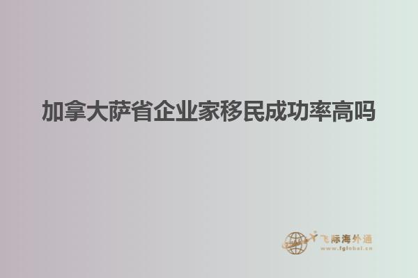 加拿大薩省企業(yè)家移民成功率高嗎