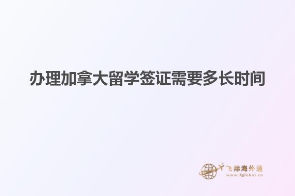 辦理加拿大留學(xué)簽證需要多長(zhǎng)時(shí)間