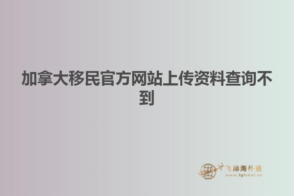 加拿大移民官方網(wǎng)站上傳資料查詢(xún)不到