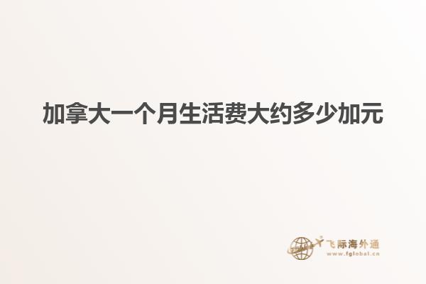 加拿大一個月生活費(fèi)大約多少加元