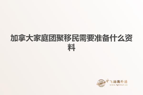 加拿大家庭團聚移民需要準備什么資料