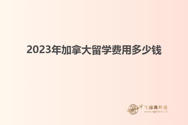 2023年加拿大留學費用多少錢