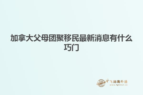 加拿大父母團(tuán)聚移民最新消息有什么巧門(mén)