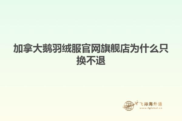 加拿大鵝羽絨服官網旗艦店為什么只換不退