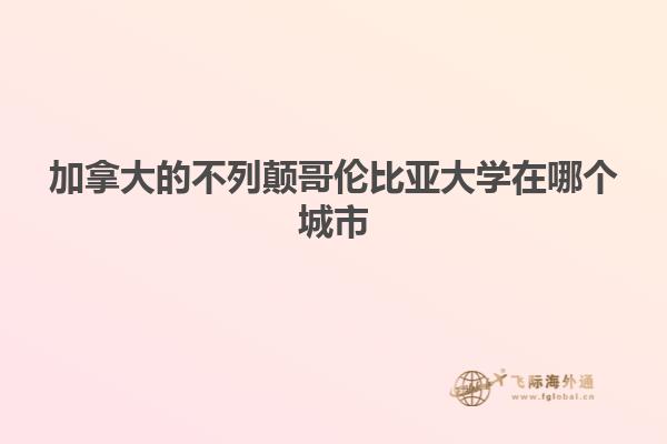 加拿大的不列顛哥倫比亞大學(xué)在哪個城市