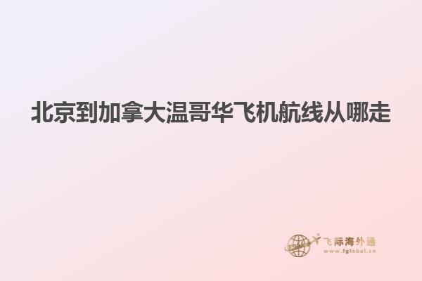 北京到加拿大溫哥華飛機(jī)航線(xiàn)從哪走