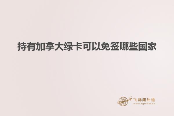 持有加拿大綠卡可以免簽?zāi)男﹪? width=