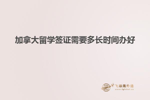 加拿大留學簽證需要多長時間辦好