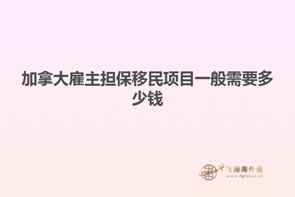 加拿大雇主擔保移民項目一般需要多少錢