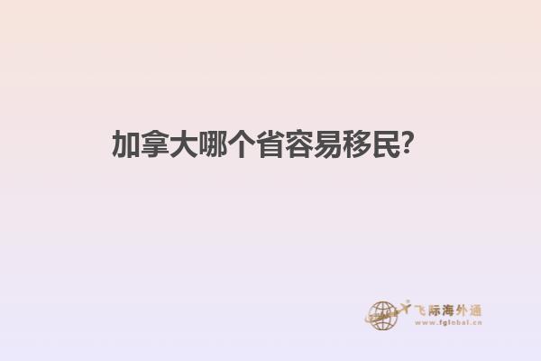 加拿大哪個(gè)省容易移民？