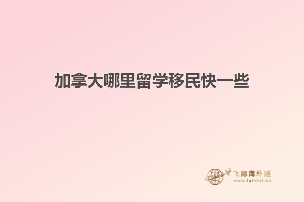 加拿大哪里留學(xué)移民快一些