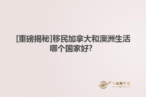 [重磅揭秘]移民加拿大和澳洲生活哪個國家好？