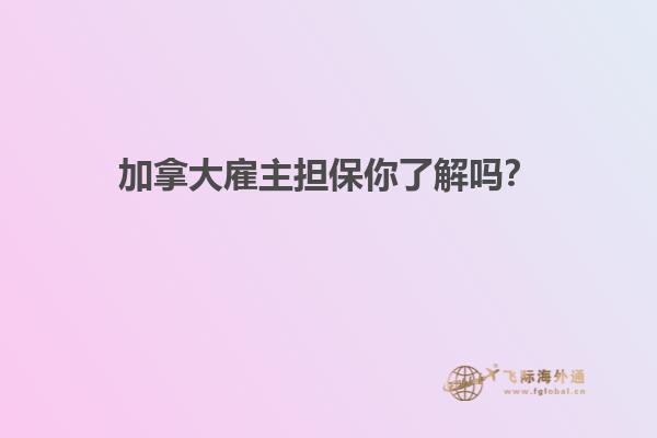 加拿大雇主擔(dān)保你了解嗎？