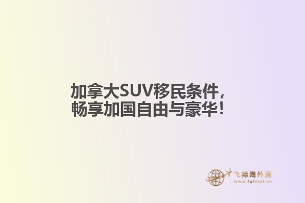 加拿大SUV移民條件，暢享加國自由與豪華！