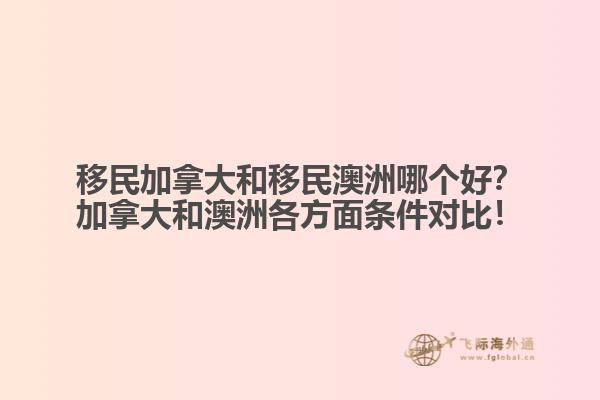 移民加拿大和移民澳洲哪個(gè)好？加拿大和澳洲各方面條件對比！