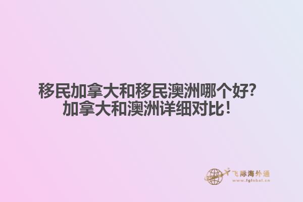 移民加拿大和移民澳洲哪個(gè)好？加拿大和澳洲詳細(xì)對比！