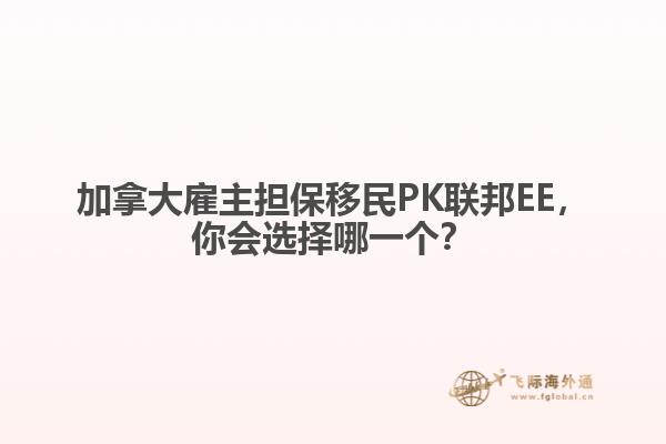 加拿大雇主擔(dān)保移民PK聯(lián)邦EE，你會選擇哪一個？