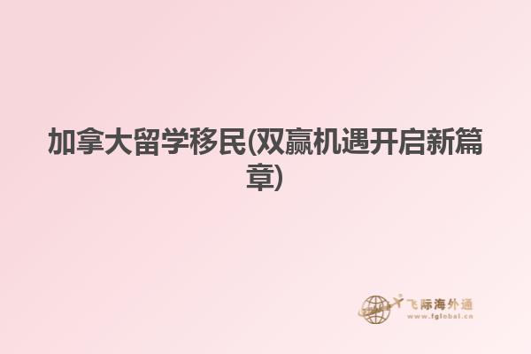 加拿大留學(xué)移民(雙贏機遇開啟新篇章)