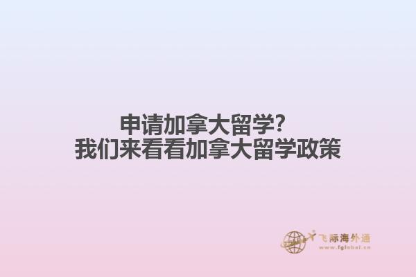 申請(qǐng)加拿大留學(xué)？我們來(lái)看看加拿大留學(xué)政策
