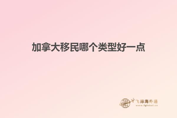 加拿大移民哪個類型好一點(diǎn)