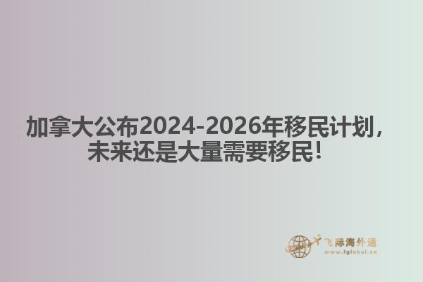 最新：加拿大公布2024-2026年移民計劃，未來還是大量需要移民！