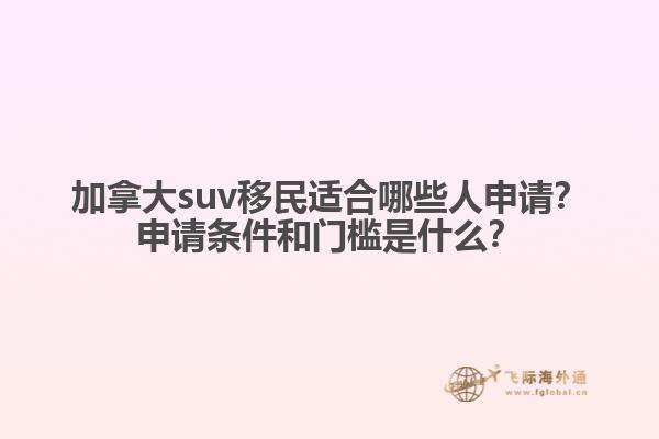 加拿大suv移民適合哪些人申請(qǐng)？申請(qǐng)條件和門檻是什么？