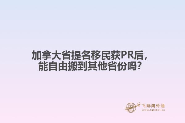 加拿大省提名移民獲PR后，能自由搬到其他省份嗎？