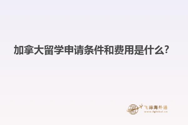 加拿大留學(xué)申請(qǐng)條件和費(fèi)用是什么？