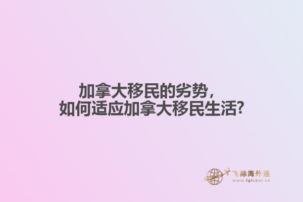 加拿大移民的劣勢，如何適應加拿大移民生活?