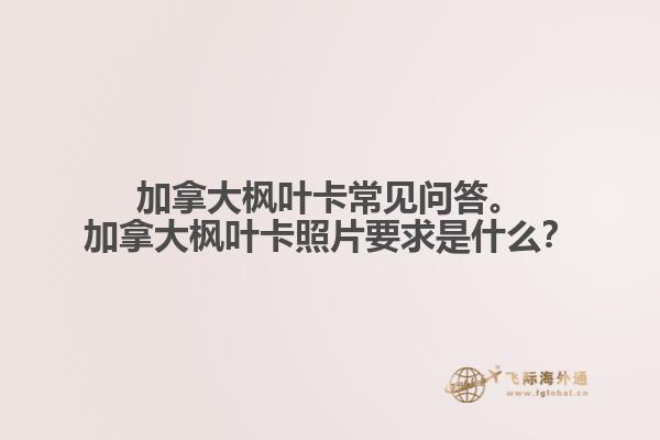 加拿大楓葉卡常見問答。加拿大楓葉卡照片要求是什么？