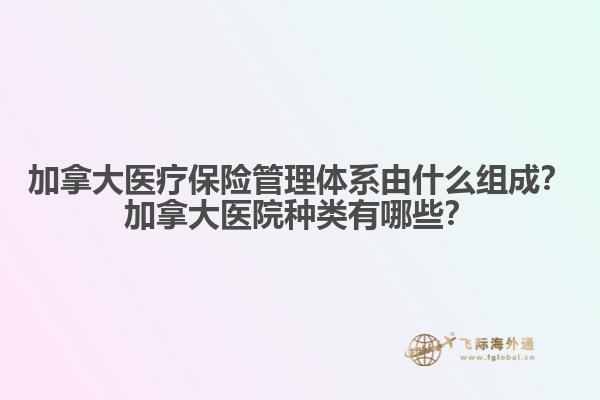 加拿大醫(yī)療保險管理體系由什么組成？加拿大醫(yī)院種類有哪些？