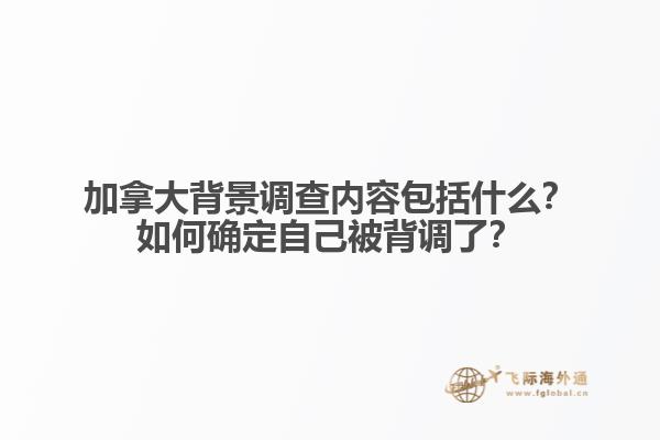 加拿大背景調(diào)查內(nèi)容包括什么？如何確定自己被背調(diào)了？