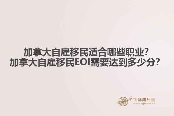  加拿大自雇移民適合哪些職業(yè)？加拿大自雇移民EOI需要達到多少分？
