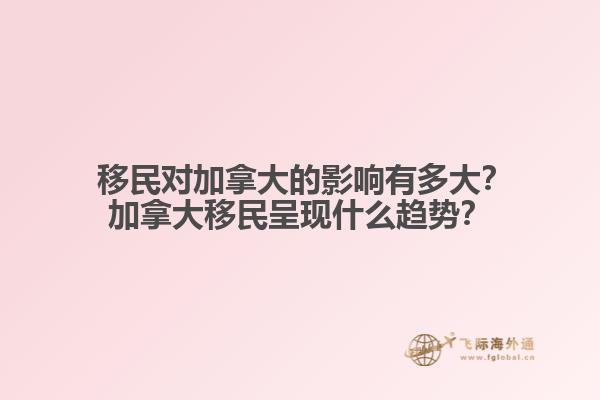  移民對加拿大的影響有多大？加拿大移民呈現(xiàn)什么趨勢？