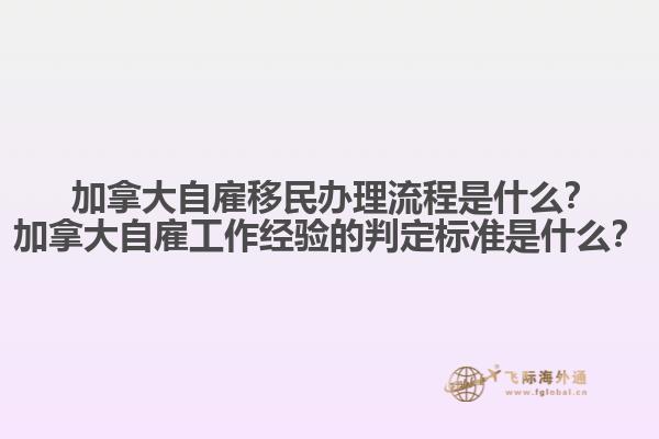 ?加拿大自雇移民辦理流程是什么？加拿大自雇工作經(jīng)驗的判定標準是什么？