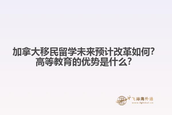 加拿大移民留學未來預計改革如何？高等教育的優(yōu)勢是什么？1.jpg
