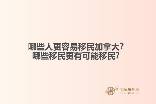 哪些人更容易移民加拿大？哪些移民更有可能移民？