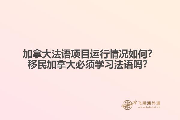 加拿大法語項目運行情況如何？移民加拿大必須學(xué)習(xí)法語嗎？1.jpg