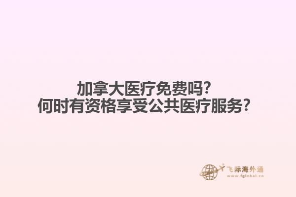 加拿大醫(yī)療免費(fèi)嗎？何時(shí)有資格享受公共醫(yī)療服務(wù)？