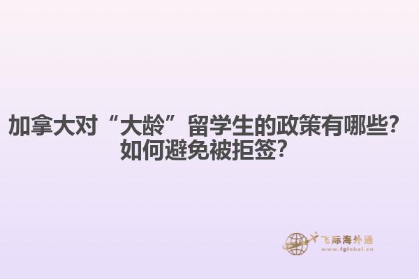 加拿大對“大齡”留學生的政策有哪些？如何避免被拒簽？