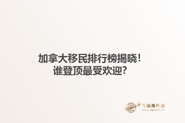 加拿大移民排行榜揭曉！誰登頂最受歡迎？