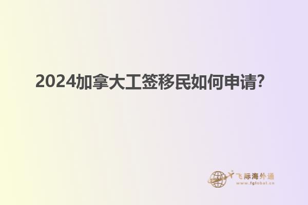 2024加拿大工簽移民如何申請？