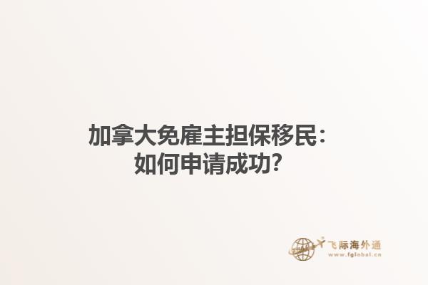 加拿大免雇主擔保移民：如何申請成功？