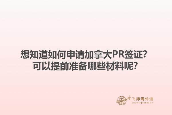 想知道如何申請加拿大PR簽證？ 可以提前準備哪些材料呢？