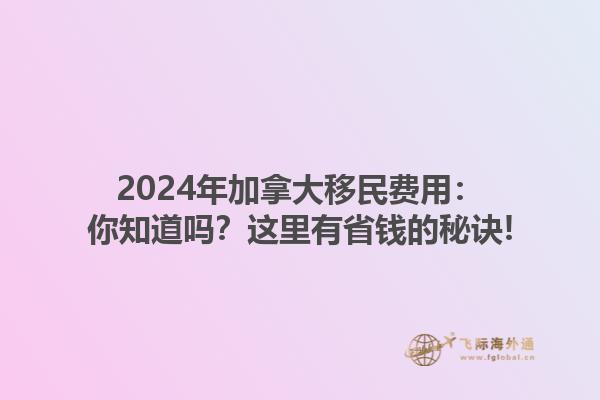 2024年加拿大移民費(fèi)用：你知道嗎？這里有省錢的秘訣!